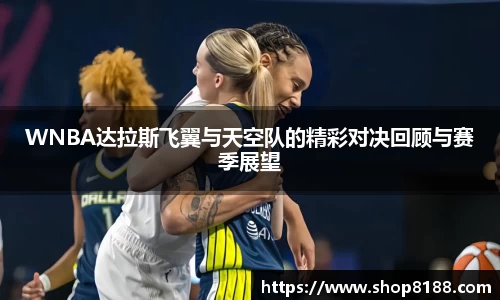 WNBA达拉斯飞翼与天空队的精彩对决回顾与赛季展望
