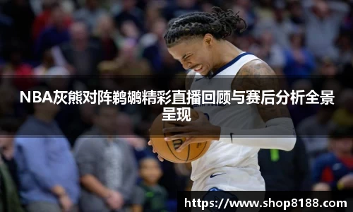 NBA灰熊对阵鹈鹕精彩直播回顾与赛后分析全景呈现